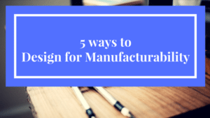 Read more about the article 5 ways to design for manufacturability